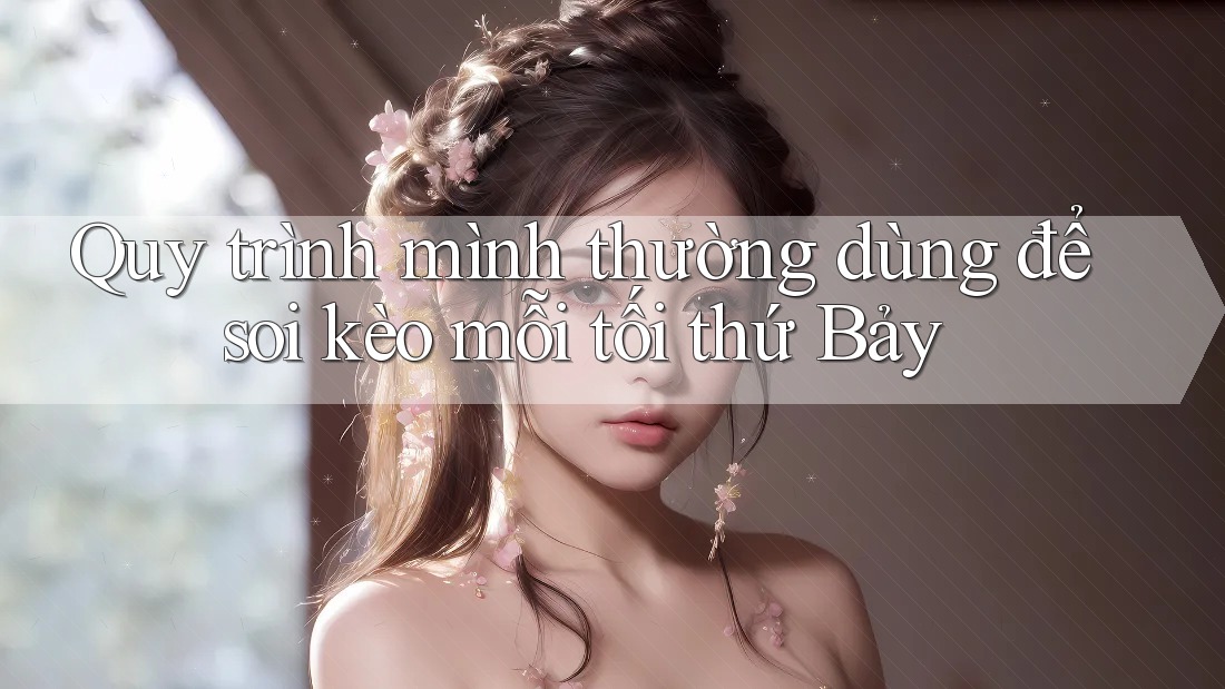 Quy trình mình thường dùng để soi kèo mỗi tối thứ Bảy Quy trình mình thường dùng để soi kèo mỗi tối thứ Bảy