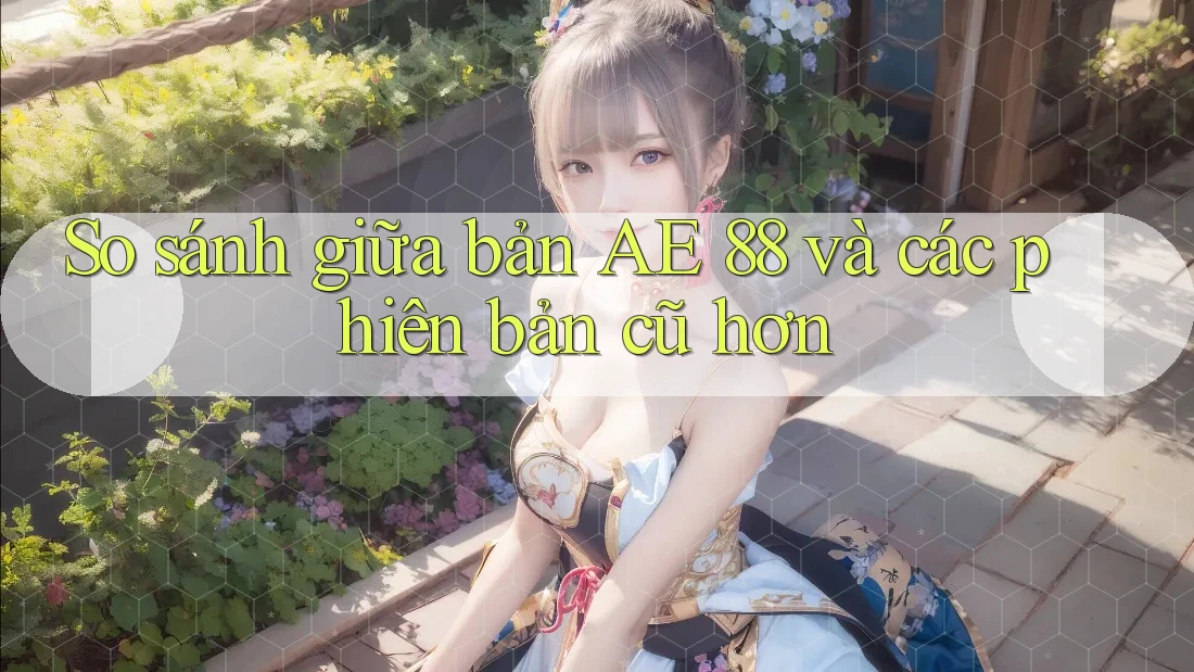 So sánh giữa bản AE 88 và các phiên bản cũ hơn So sánh giữa bản AE 88 và các phiên bản cũ hơn