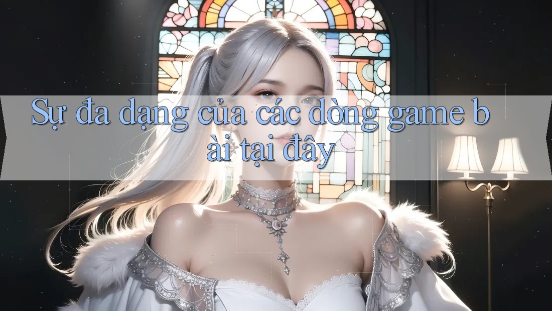 Sự đa dạng của các dòng game bài tại đây Sự đa dạng của các dòng game bài tại đây
