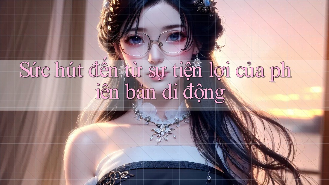 Sức hút đến từ sự tiện lợi của phiên bản di động Sức hút đến từ sự tiện lợi của phiên bản di động