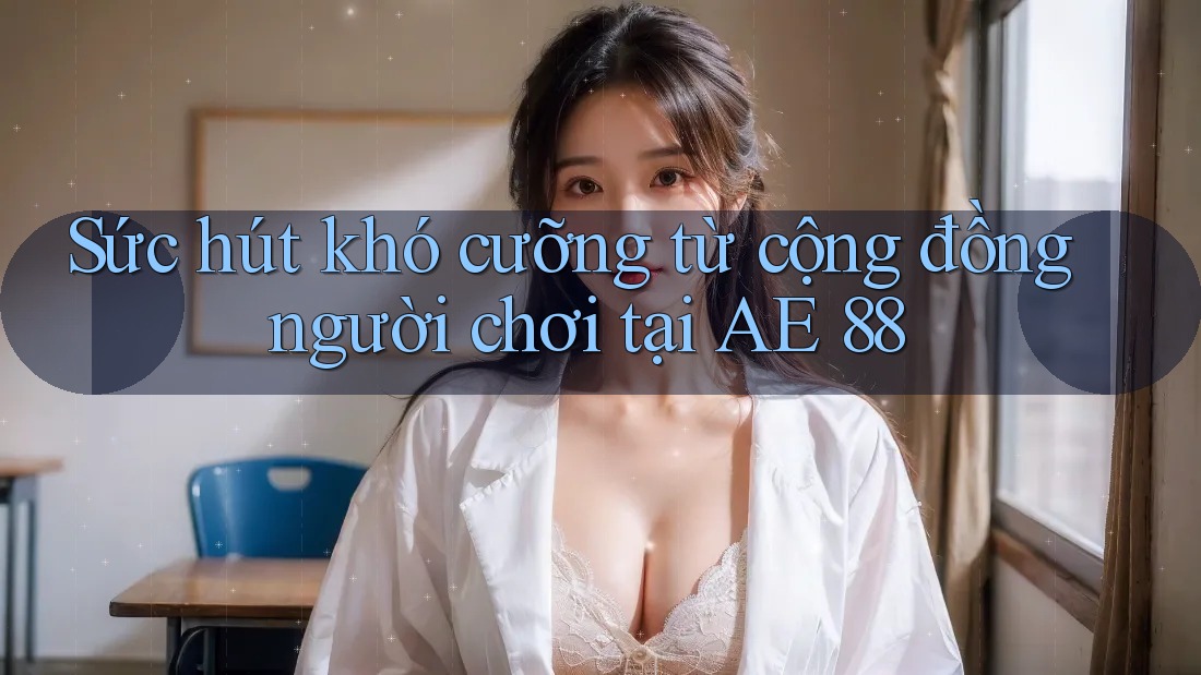 Sức hút khó cưỡng từ cộng đồng người chơi tại AE 88 Sức hút khó cưỡng từ cộng đồng người chơi tại AE 88
