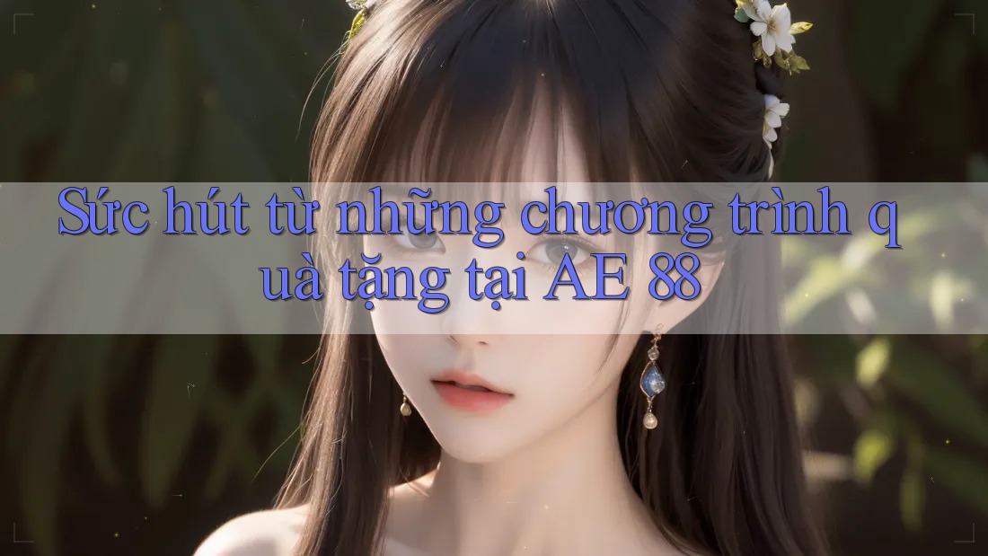 Sức hút từ những chương trình quà tặng tại AE 88