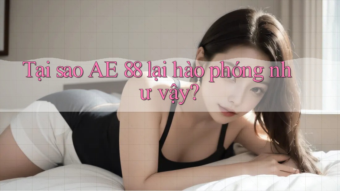 Tại sao AE 88 lại hào phóng như vậy?