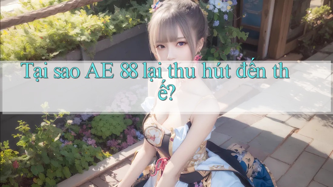 Tại sao AE 88 lại thu hút đến thế?