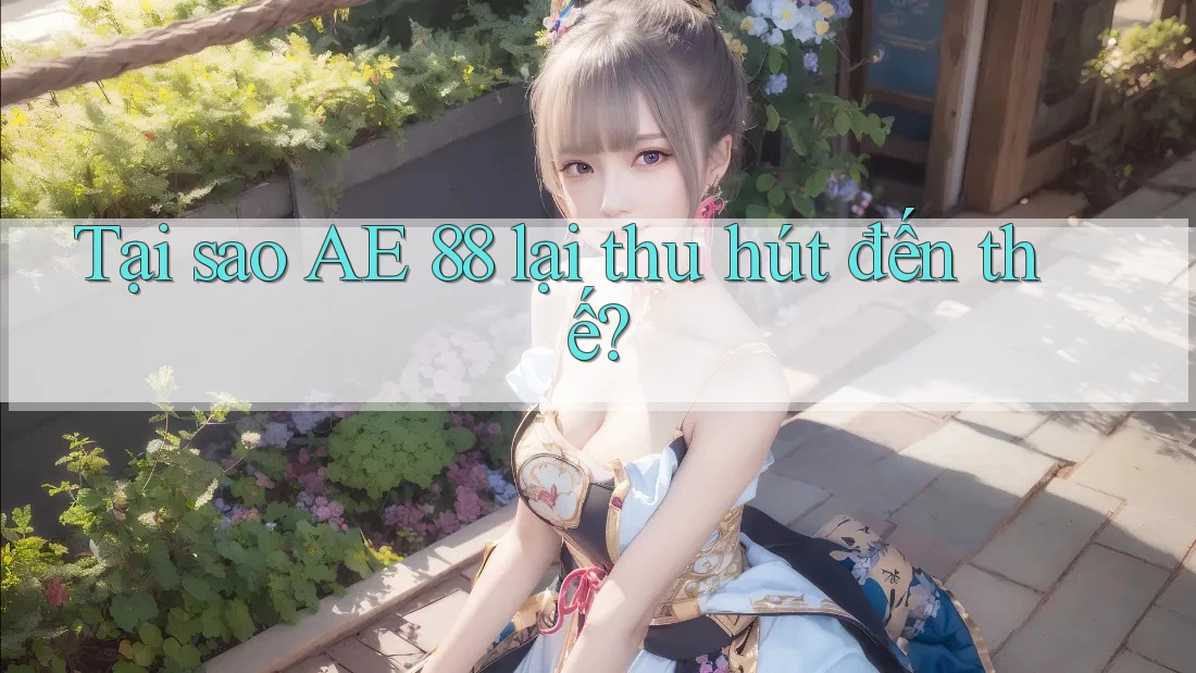 Tại sao AE 88 lại thu hút đến thế? Tại sao AE 88 lại thu hút đến thế?