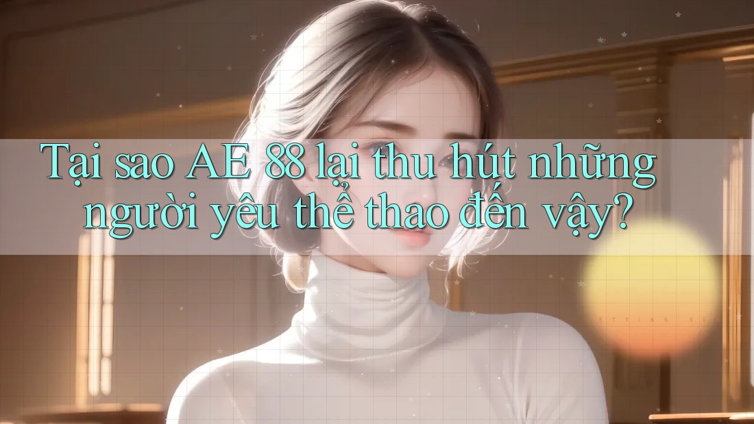 Tại sao AE 88 lại thu hút những người yêu thể thao đến vậy? Tại sao AE 88 lại thu hút những người yêu thể thao đến vậy?