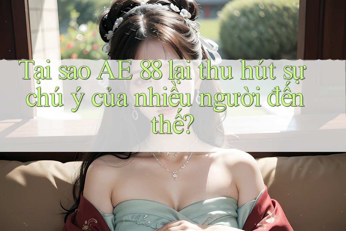 Tại sao AE 88 lại thu hút sự chú ý của nhiều người đến thế? Tại sao AE 88 lại thu hút sự chú ý của nhiều người đến thế?