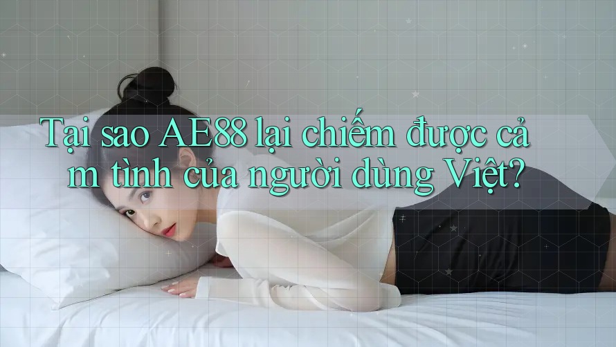 Tại sao AE88 lại chiếm được cảm tình của người dùng Việt? Tại sao AE88 lại chiếm được cảm tình của người dùng Việt?