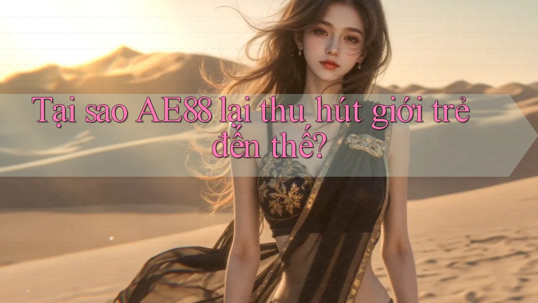 Tại sao AE88 lại thu hút giới trẻ đến thế?