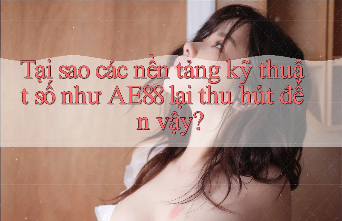 Tại sao các nền tảng kỹ thuật số như AE88 lại thu hút đến vậy? Tại sao các nền tảng kỹ thuật số như AE88 lại thu hút đến vậy?