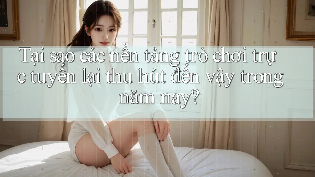 Tại sao các nền tảng trò chơi trực tuyến lại thu hút đến vậy trong năm nay? Tại sao các nền tảng trò chơi trực tuyến lại thu hút đến vậy trong năm nay?