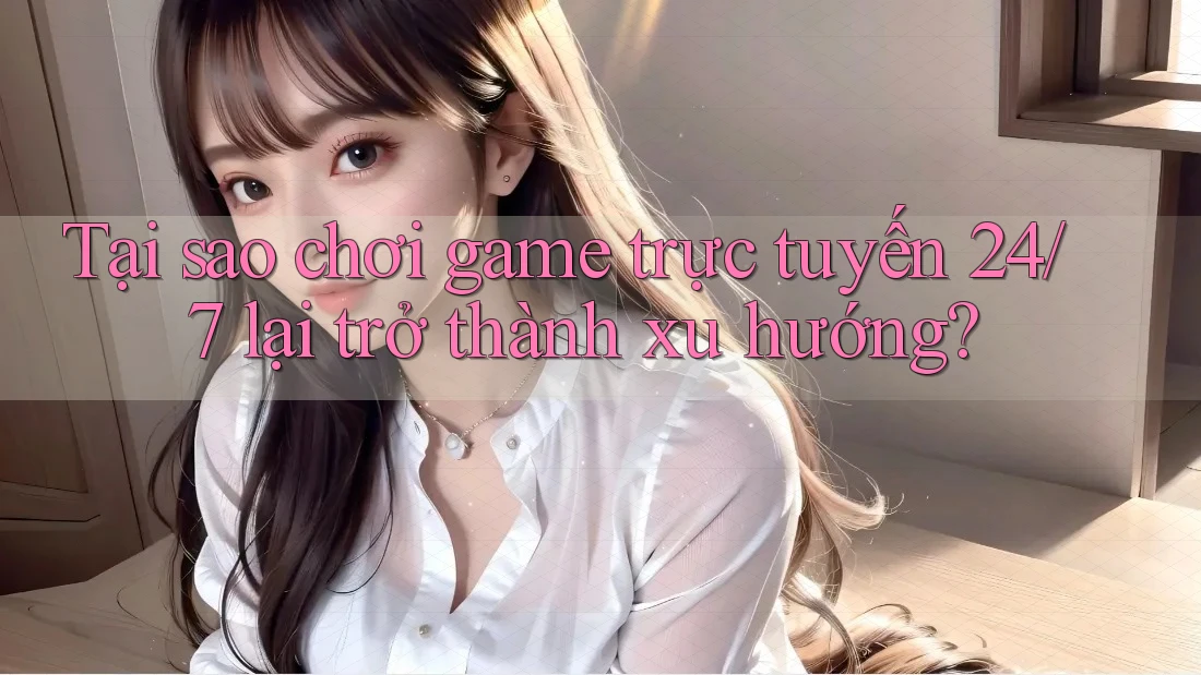 Tại sao chơi game trực tuyến 24/7 lại trở thành xu hướng? Tại sao chơi game trực tuyến 24/7 lại trở thành xu hướng?