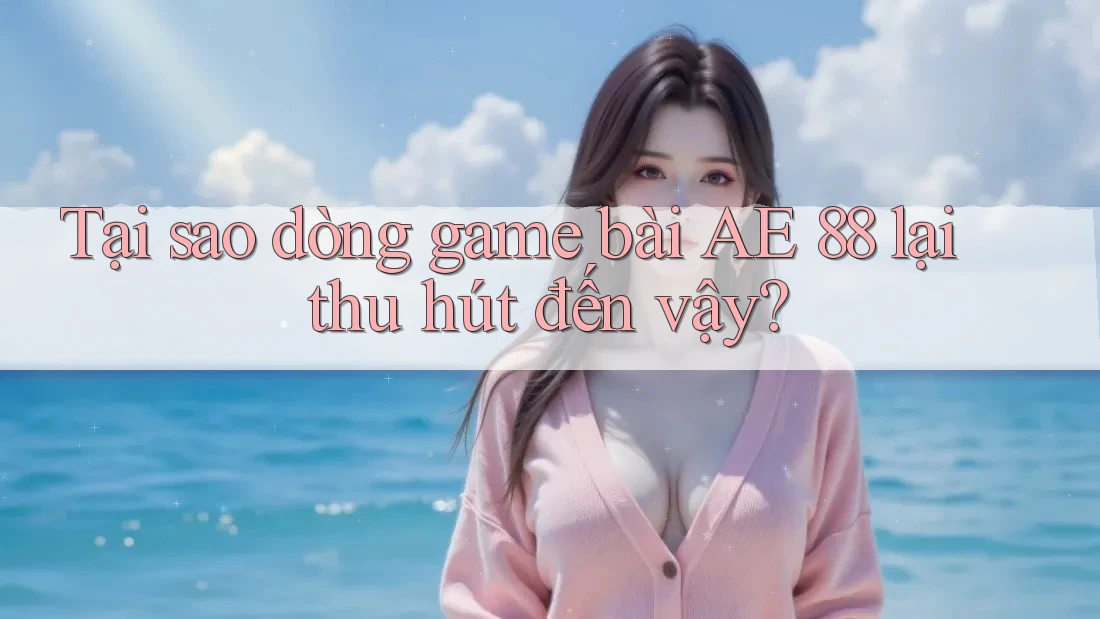 Tại sao dòng game bài AE 88 lại thu hút đến vậy? Tại sao dòng game bài AE 88 lại thu hút đến vậy?