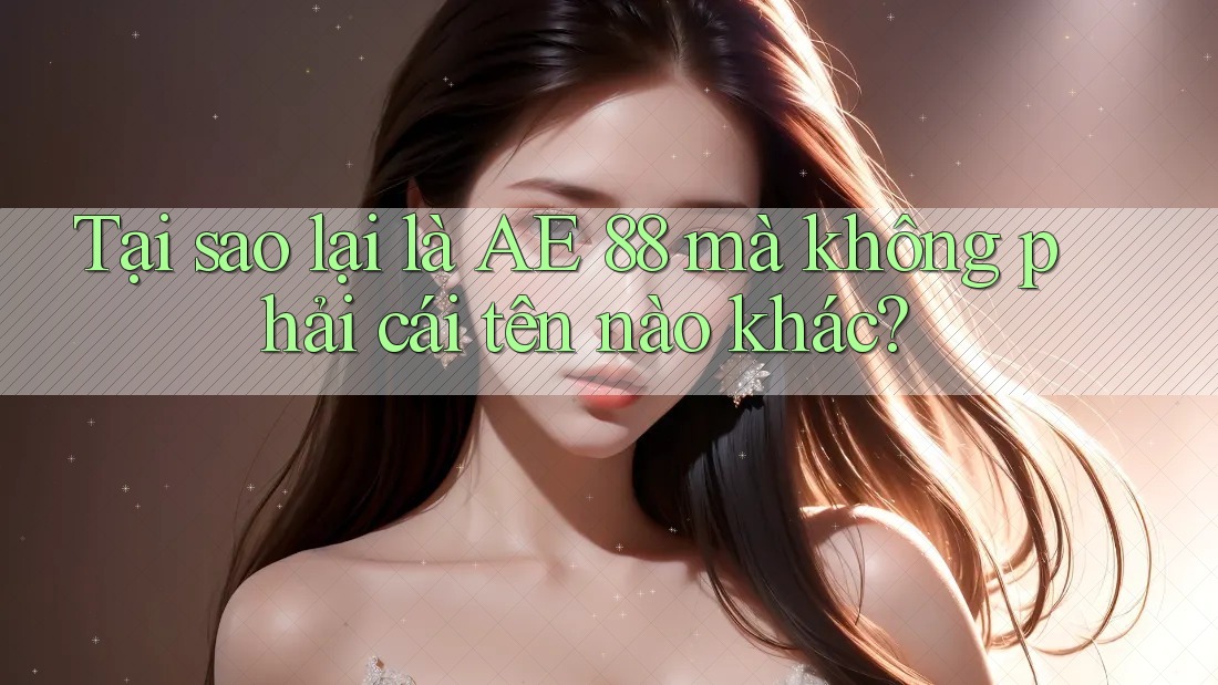 Tại sao lại là AE 88 mà không phải cái tên nào khác? Tại sao lại là AE 88 mà không phải cái tên nào khác?