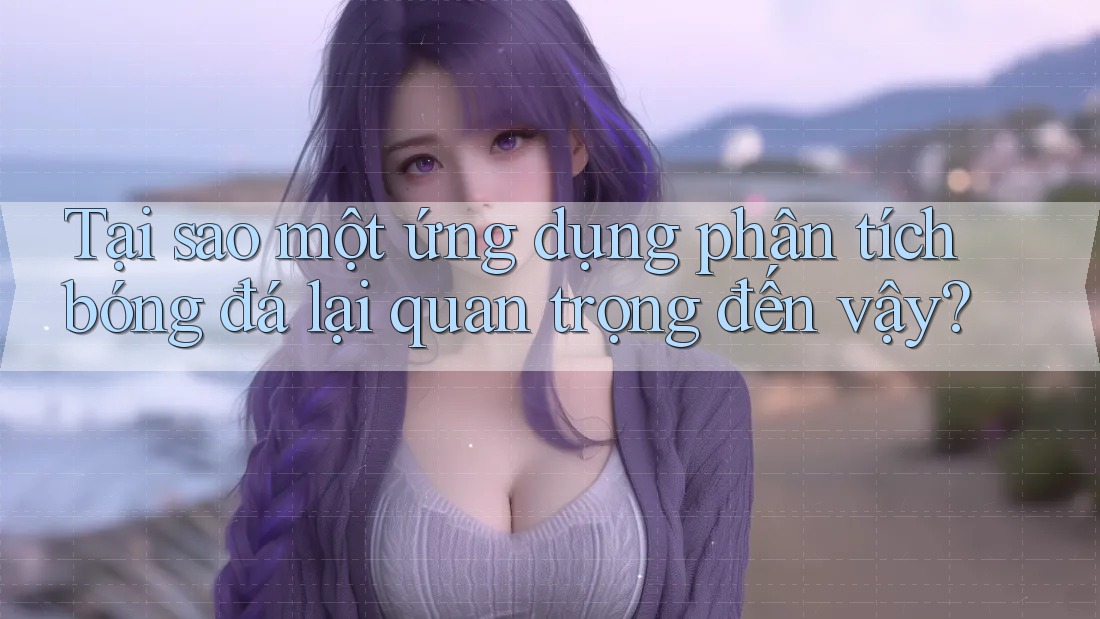 Tại sao một ứng dụng phân tích bóng đá lại quan trọng đến vậy? Tại sao một ứng dụng phân tích bóng đá lại quan trọng đến vậy?