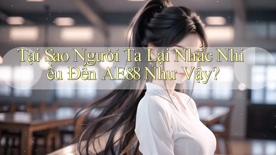 Tại Sao Người Ta Lại Nhắc Nhiều Đến AE88 Như Vậy?