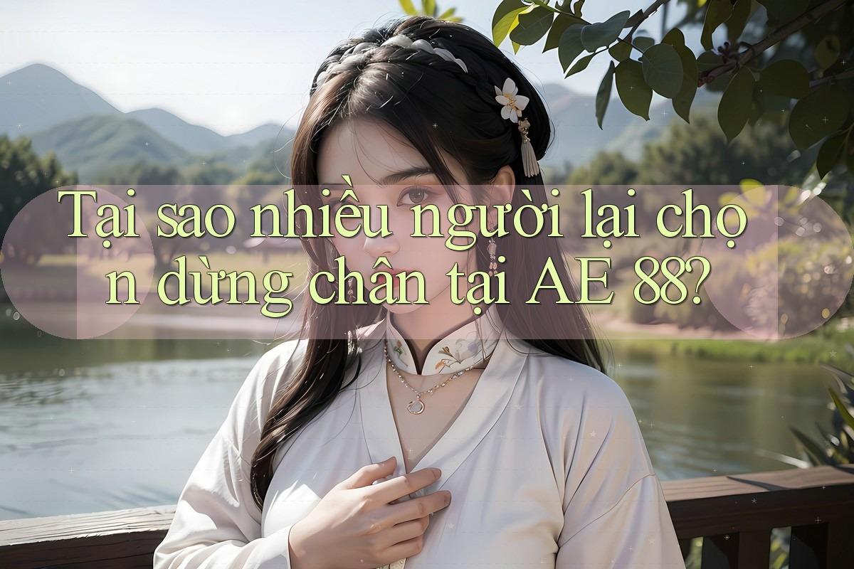 Tại sao nhiều người lại chọn dừng chân tại AE 88?
