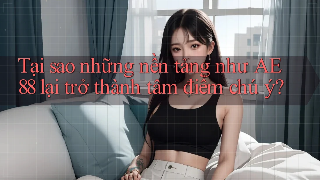 Tại sao những nền tảng như AE 88 lại trở thành tâm điểm chú ý? Tại sao những nền tảng như AE 88 lại trở thành tâm điểm chú ý?