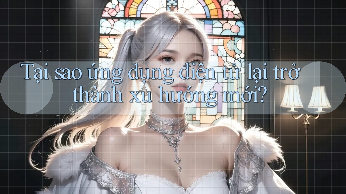 Tại sao ứng dụng điện tử lại trở thành xu hướng mới?