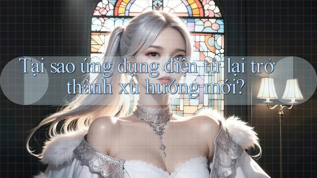 Tại sao ứng dụng điện tử lại trở thành xu hướng mới? Tại sao ứng dụng điện tử lại trở thành xu hướng mới?