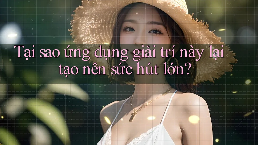Tại sao ứng dụng giải trí này lại tạo nên sức hút lớn? Tại sao ứng dụng giải trí này lại tạo nên sức hút lớn?