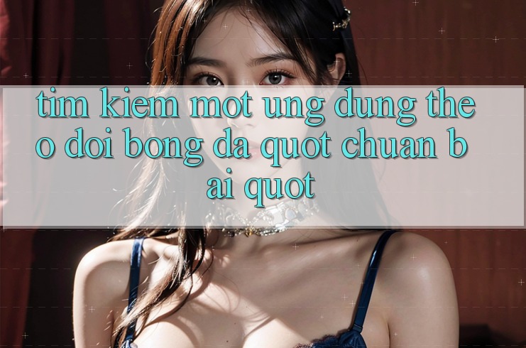 Tìm kiếm một ứng dụng theo dõi bóng đá " chuẩn bài"
