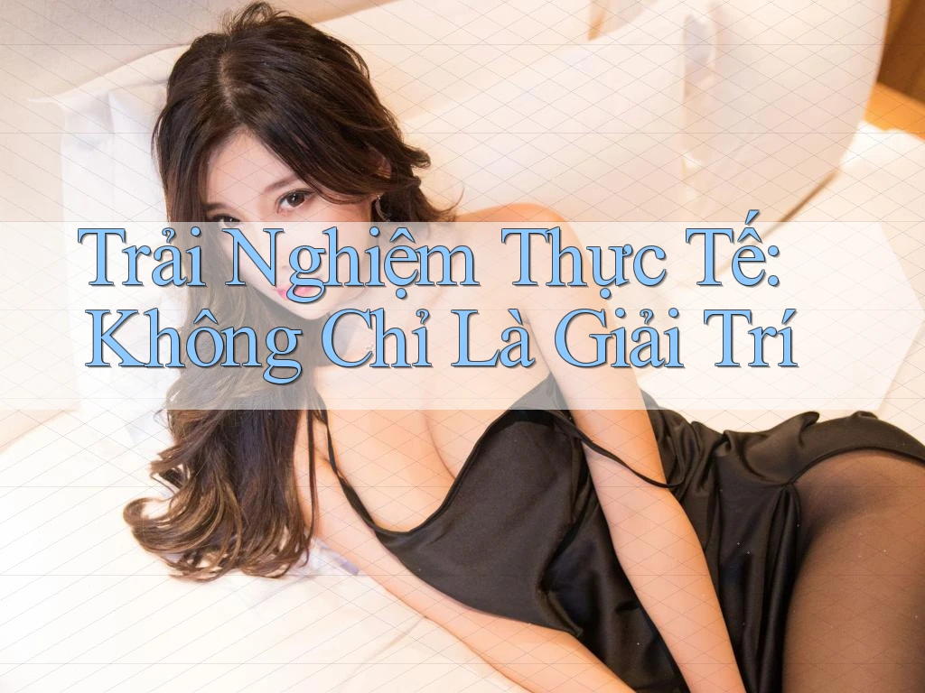 Trải Nghiệm Thực Tế: Không Chỉ Là Giải Trí Trải Nghiệm Thực Tế: Không Chỉ Là Giải Trí