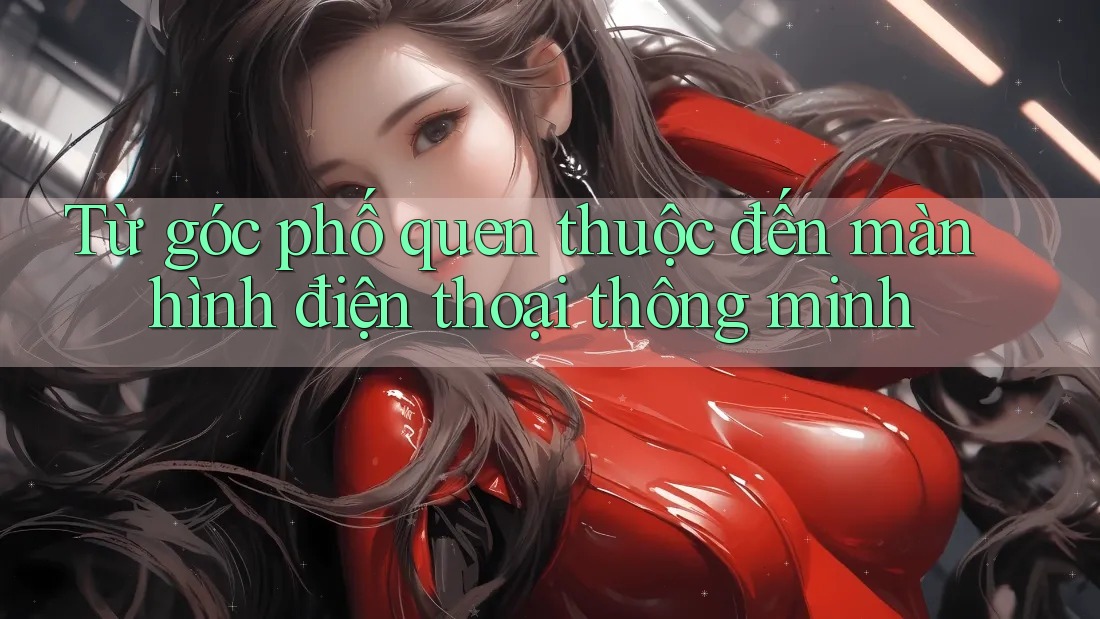 Từ góc phố quen thuộc đến màn hình điện thoại thông minh