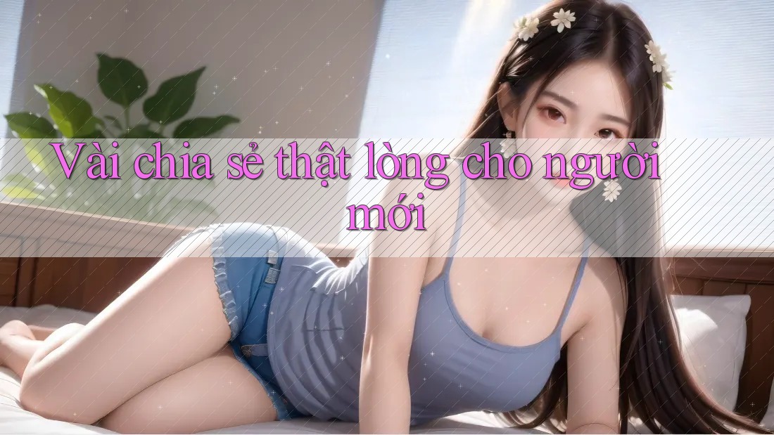 Vài chia sẻ thật lòng cho người mới Vài chia sẻ thật lòng cho người mới