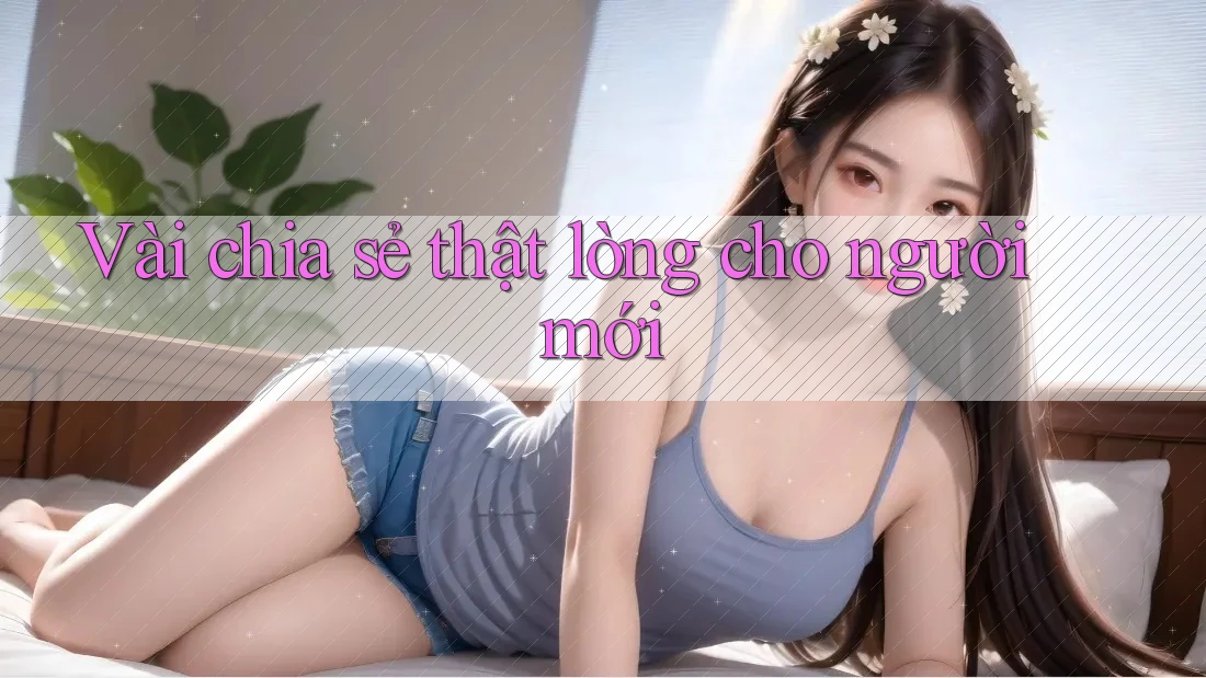 Vài chia sẻ thật lòng cho người mới Vài chia sẻ thật lòng cho người mới