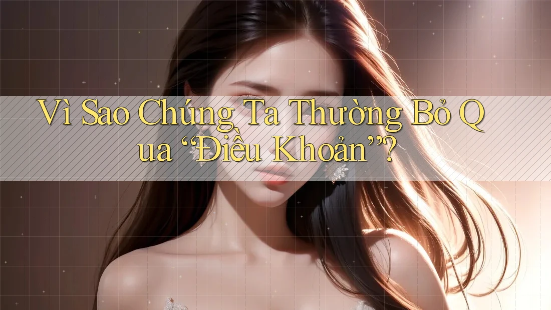 Vì Sao Chúng Ta Thường Bỏ Qua “Điều Khoản”? Vì Sao Chúng Ta Thường Bỏ Qua “Điều Khoản”?