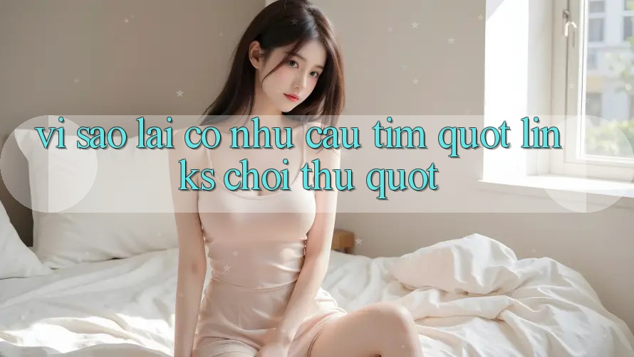Vì Sao Lại Có Nhu Cầu Tìm " Links Chơi Thử" ? Vì Sao Lại Có Nhu Cầu Tìm " Links Chơi Thử" ?