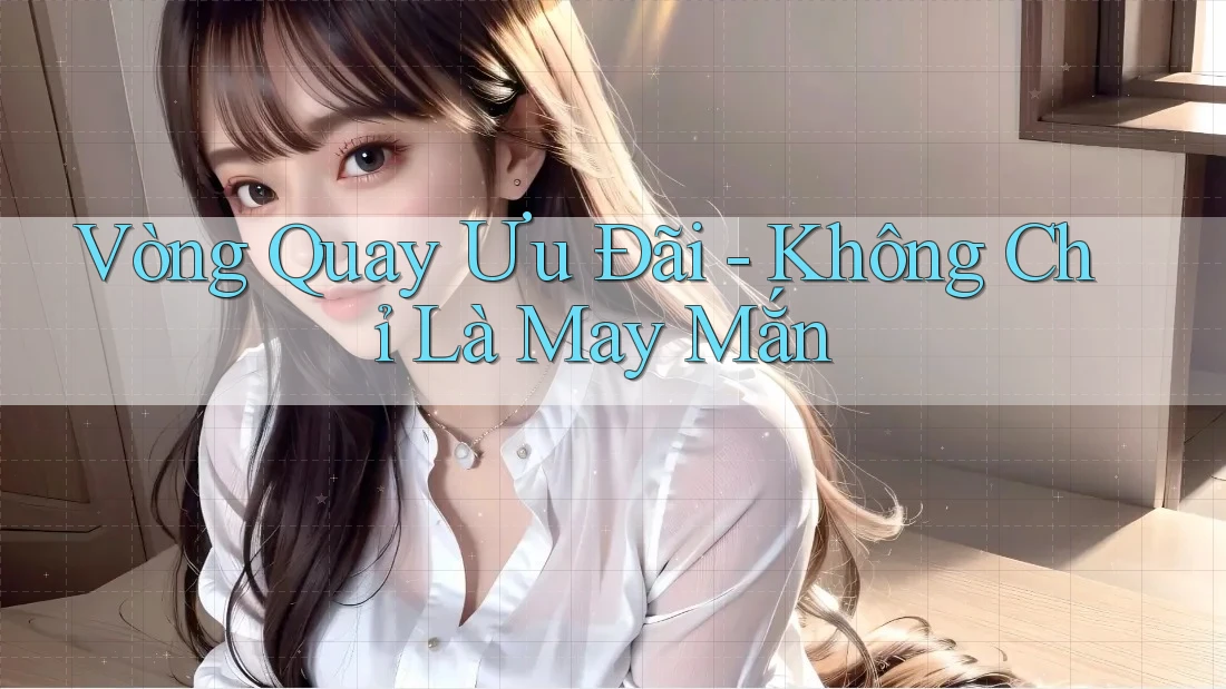 Vòng Quay Ưu Đãi - Không Chỉ Là May Mắn Vòng Quay Ưu Đãi - Không Chỉ Là May Mắn